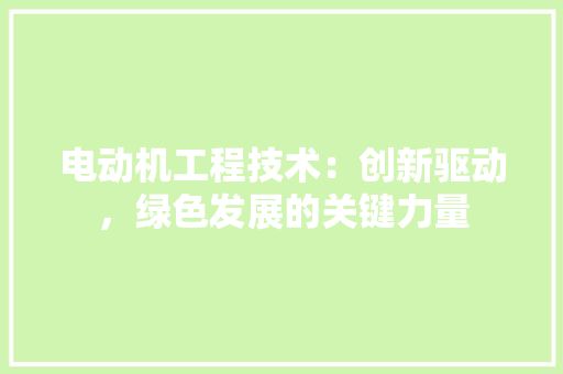 电动机工程技术：创新驱动，绿色发展的关键力量 室内设计