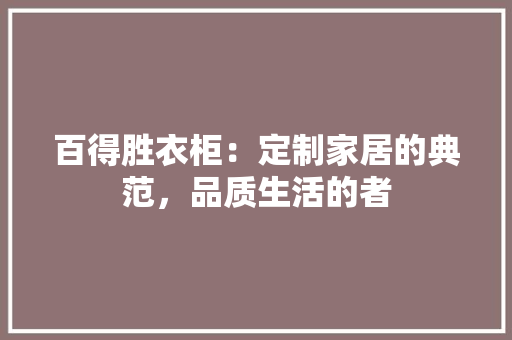 百得胜衣柜：定制家居的典范，品质生活的者