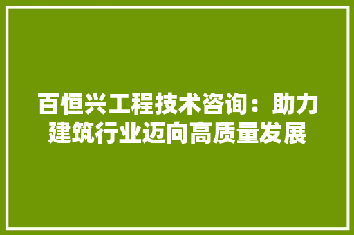 百恒兴工程技术咨询：助力建筑行业迈向高质量发展 室内设计