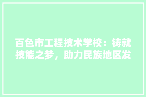 百色市工程技术学校：铸就技能之梦，助力民族地区发展 室内设计