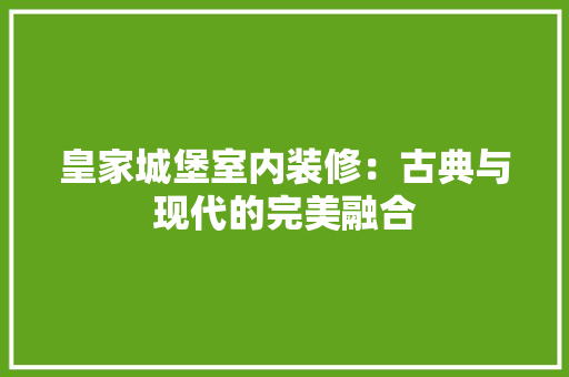 皇家城堡室内装修：古典与现代的完美融合 室内设计