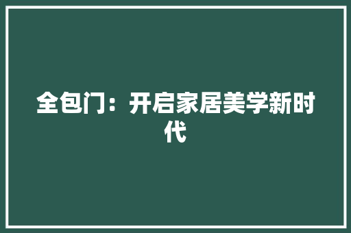 全包门：开启家居美学新时代 家居装修