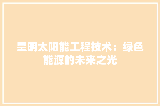 皇明太阳能工程技术：绿色能源的未来之光 室内设计
