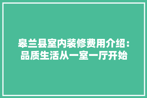皋兰县室内装修费用介绍：品质生活从一室一厅开始 室内设计
