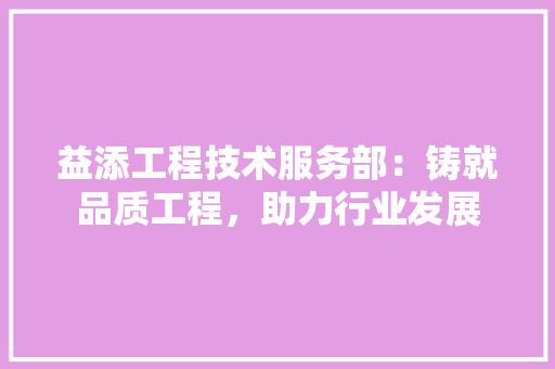 益添工程技术服务部：铸就品质工程，助力行业发展 室内设计