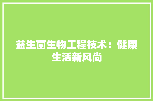 益生菌生物工程技术：健康生活新风尚 室内设计