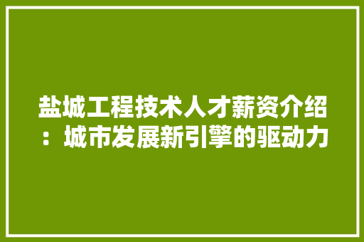 盐城工程技术人才薪资介绍：城市发展新引擎的驱动力量 室内设计