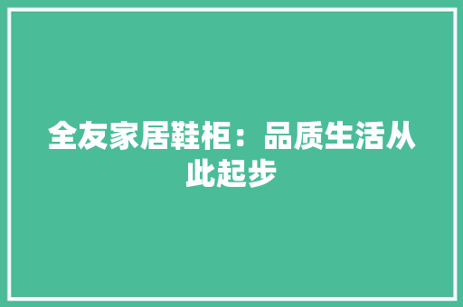 全友家居鞋柜：品质生活从此起步 家居装修