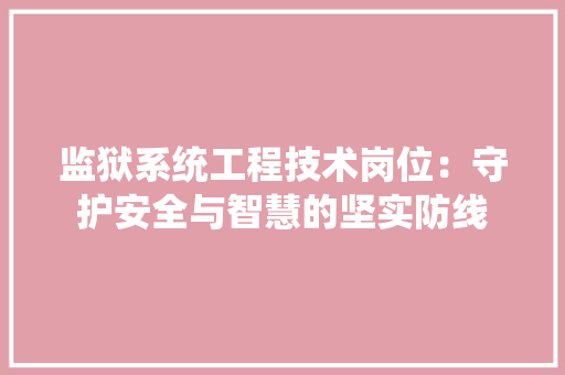 监狱系统工程技术岗位：守护安全与智慧的坚实防线 室内设计