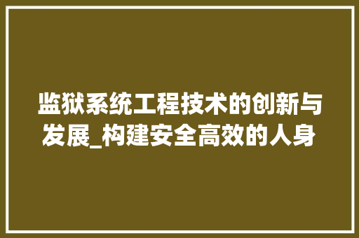 监狱系统工程技术的创新与发展_构建安全高效的人身环境 室内设计