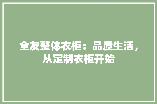 全友整体衣柜：品质生活，从定制衣柜开始 家居装修