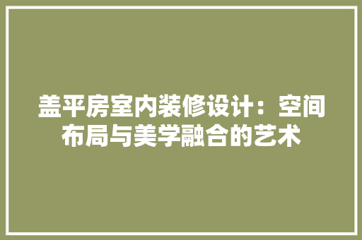 盖平房室内装修设计：空间布局与美学融合的艺术 室内设计