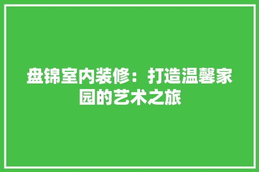 盘锦室内装修：打造温馨家园的艺术之旅 室内设计