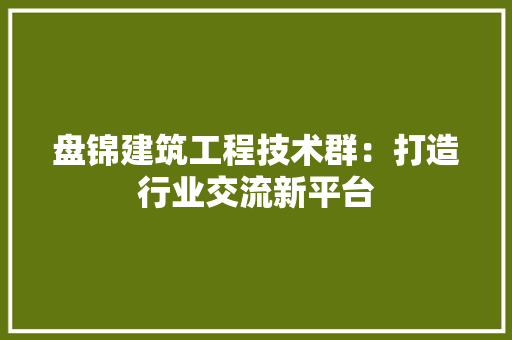 盘锦建筑工程技术群：打造行业交流新平台 室内设计