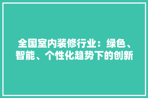 全国室内装修行业：绿色、智能、个性化趋势下的创新发展 家居装修