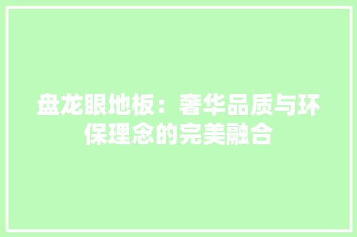 盘龙眼地板：奢华品质与环保理念的完美融合
