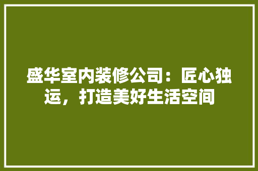 盛华室内装修公司：匠心独运，打造美好生活空间