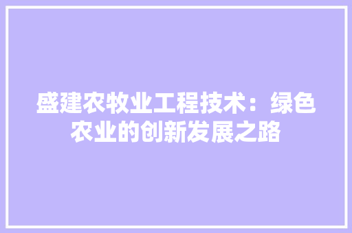 盛建农牧业工程技术：绿色农业的创新发展之路 室内设计