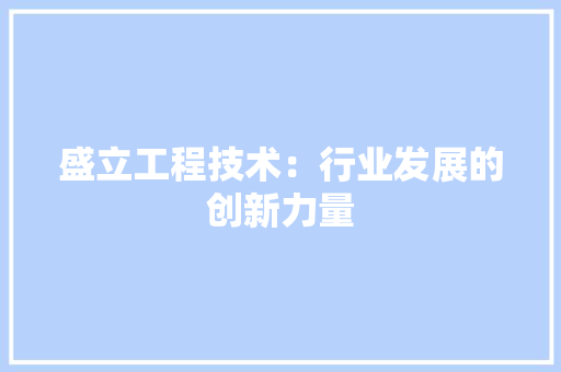 盛立工程技术：行业发展的创新力量 室内设计