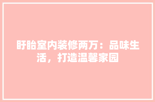 盱眙室内装修两万：品味生活，打造温馨家园 室内设计