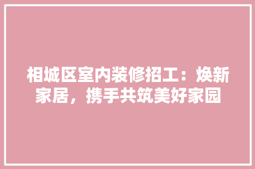 相城区室内装修招工：焕新家居，携手共筑美好家园