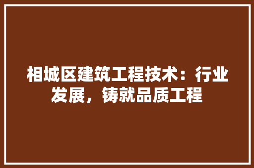 相城区建筑工程技术：行业发展，铸就品质工程 室内设计