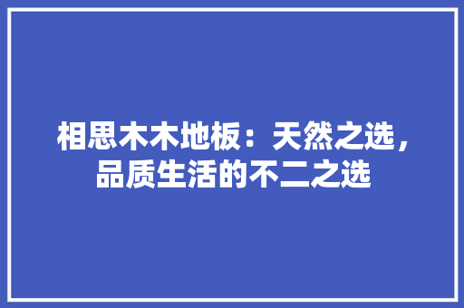 相思木木地板：天然之选，品质生活的不二之选 室内设计