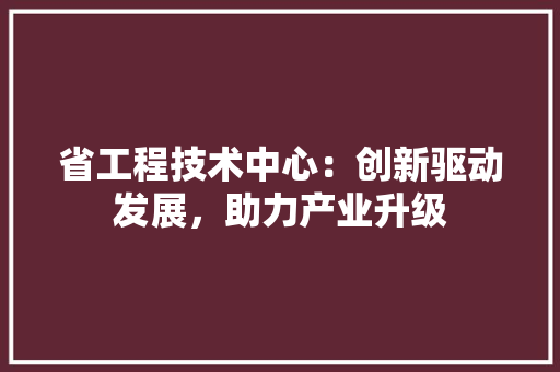 省工程技术中心：创新驱动发展，助力产业升级 室内设计