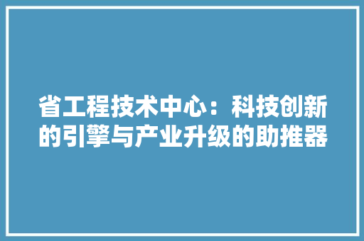 省工程技术中心：科技创新的引擎与产业升级的助推器 室内设计