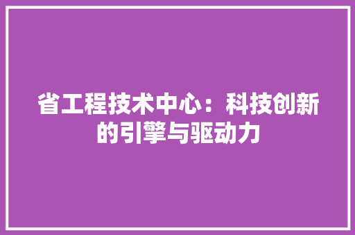 省工程技术中心：科技创新的引擎与驱动力