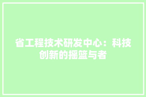 省工程技术研发中心：科技创新的摇篮与者 室内设计