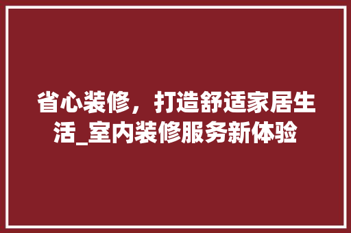 省心装修，打造舒适家居生活_室内装修服务新体验 室内设计