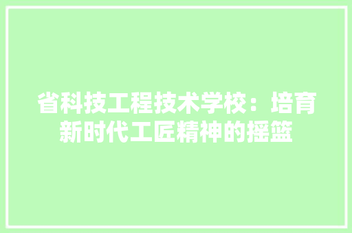 省科技工程技术学校：培育新时代工匠精神的摇篮 室内设计