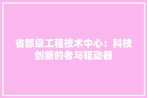 省部级工程技术中心：科技创新的者与驱动器 室内设计