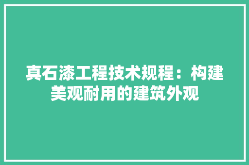 真石漆工程技术规程：构建美观耐用的建筑外观 室内设计