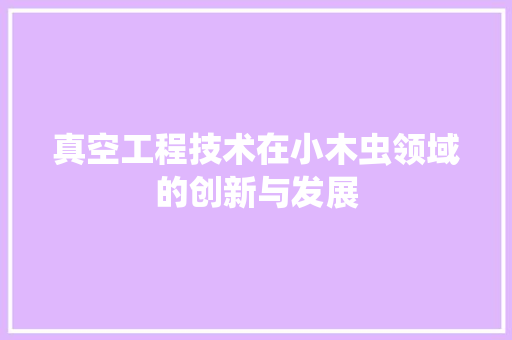 真空工程技术在小木虫领域的创新与发展 室内设计