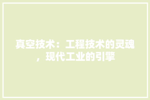 真空技术：工程技术的灵魂，现代工业的引擎