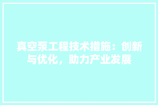 真空泵工程技术措施：创新与优化，助力产业发展 室内设计
