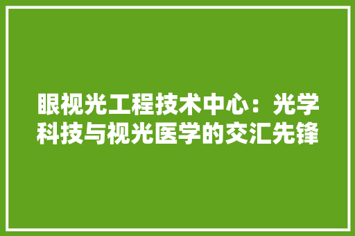 眼视光工程技术中心：光学科技与视光医学的交汇先锋 室内设计