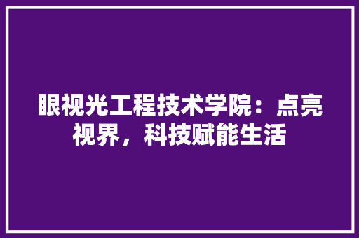 眼视光工程技术学院：点亮视界，科技赋能生活 室内设计