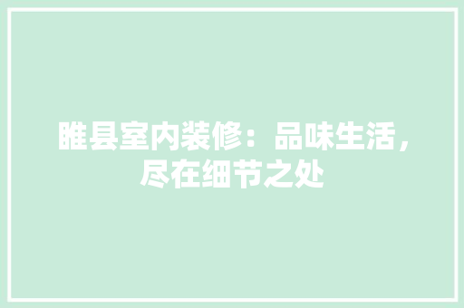 睢县室内装修：品味生活，尽在细节之处 室内设计