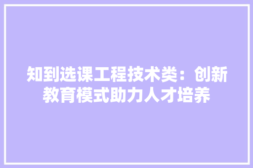 知到选课工程技术类：创新教育模式助力人才培养 室内设计