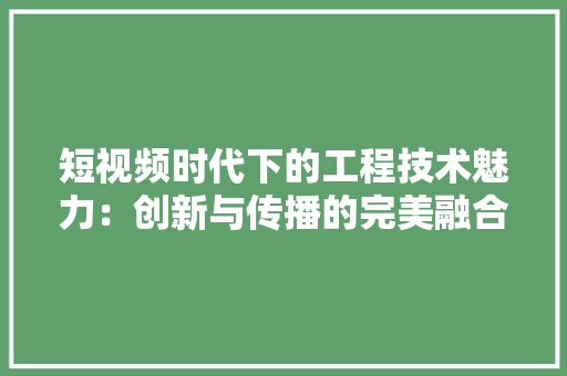 短视频时代下的工程技术魅力：创新与传播的完美融合 室内设计