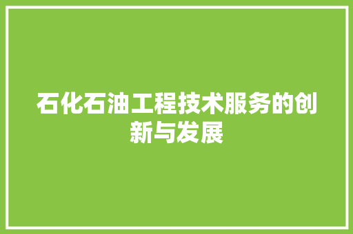 石化石油工程技术服务的创新与发展 室内设计