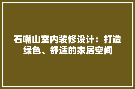 石嘴山室内装修设计：打造绿色、舒适的家居空间