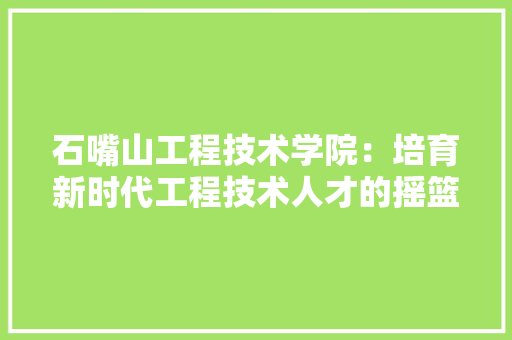 石嘴山工程技术学院：培育新时代工程技术人才的摇篮 室内设计