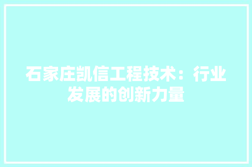 石家庄凯信工程技术：行业发展的创新力量 室内设计