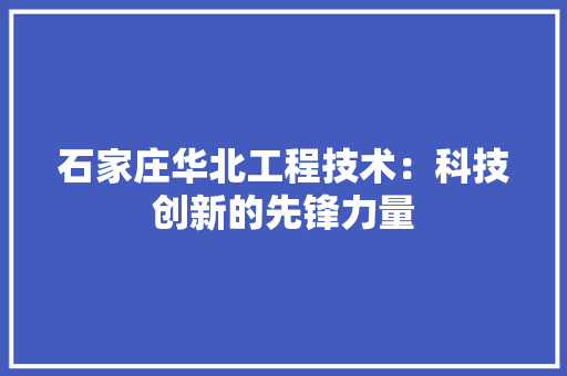 石家庄华北工程技术：科技创新的先锋力量 室内设计