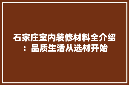 石家庄室内装修材料全介绍：品质生活从选材开始