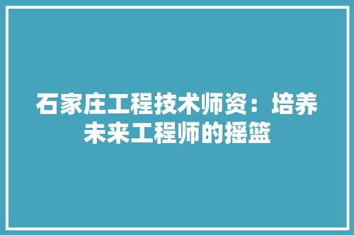 石家庄工程技术师资：培养未来工程师的摇篮 室内设计